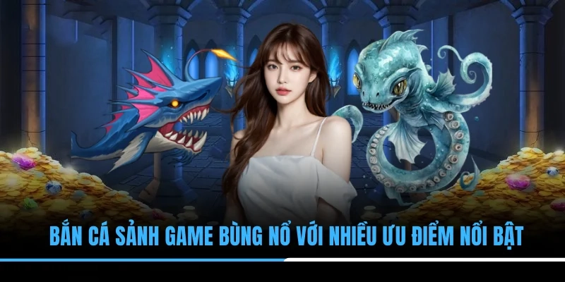 Bắn cá sảnh game bùng nổ với nhiều ưu điểm nổi bật