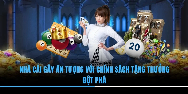 Nhà cái gây ấn tượng với chính sách tặng thưởng đột phá